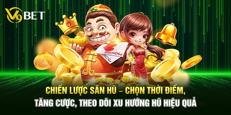 Chiến lược săn hũ – Chọn thời điểm, tăng cược, theo dõi xu hướng hũ hiệu quả
