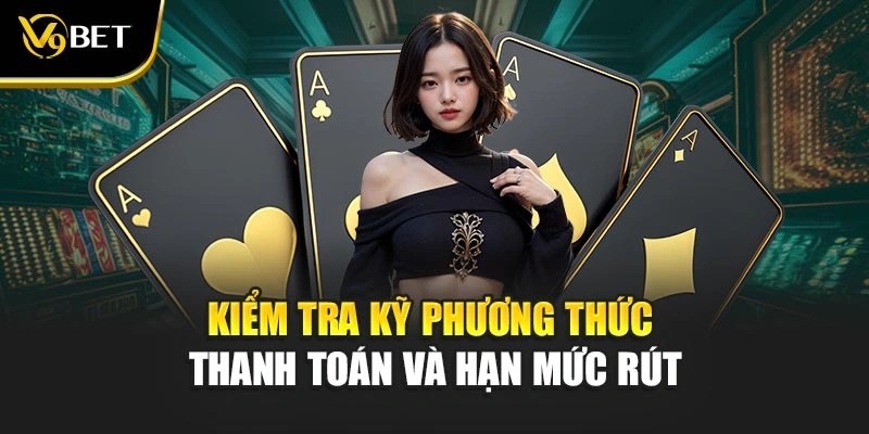 Kiểm tra kỹ phương thức thanh toán và hạn mức rút