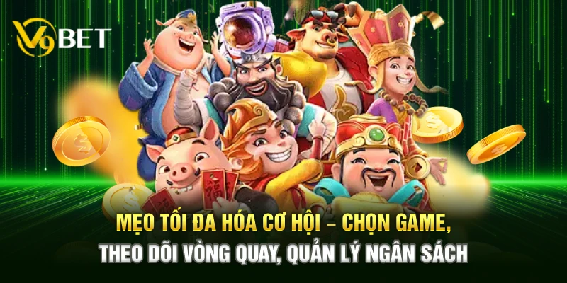 Mẹo tối đa hóa cơ hội – Chọn game, theo dõi vòng quay, quản lý ngân sách