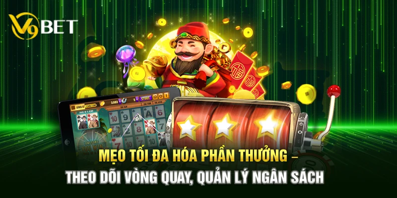 Mẹo tối đa hóa phần thưởng – Theo dõi vòng quay, quản lý ngân sách 
